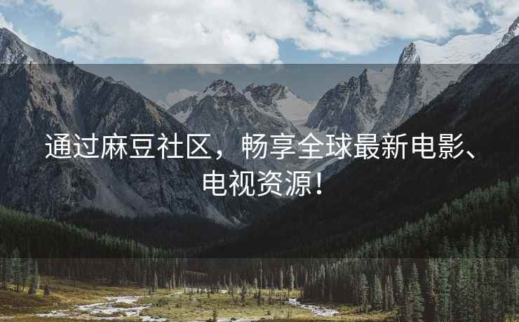 通过麻豆社区，畅享全球最新电影、电视资源！