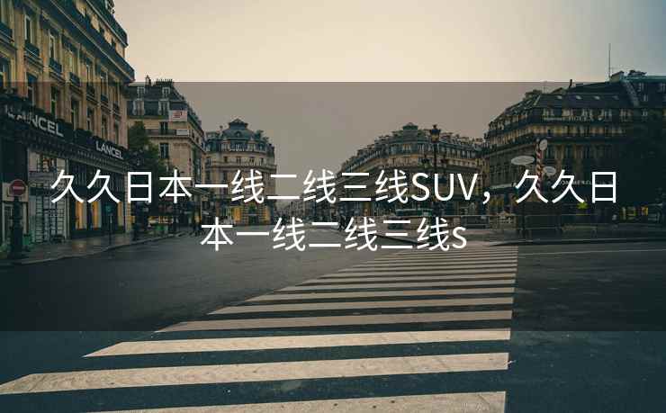 久久日本一线二线三线SUV，久久日本一线二线三线s