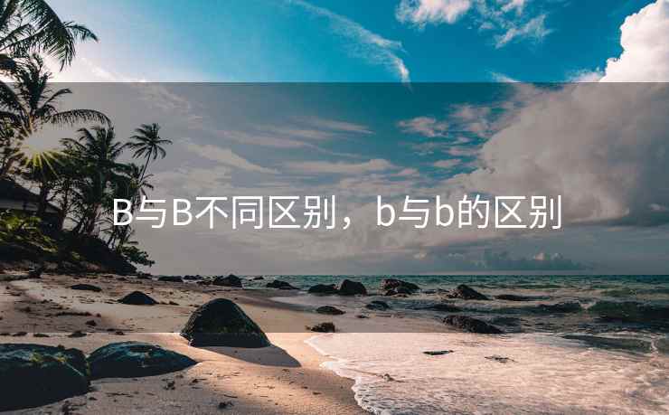 B与B不同区别,b与b的区别